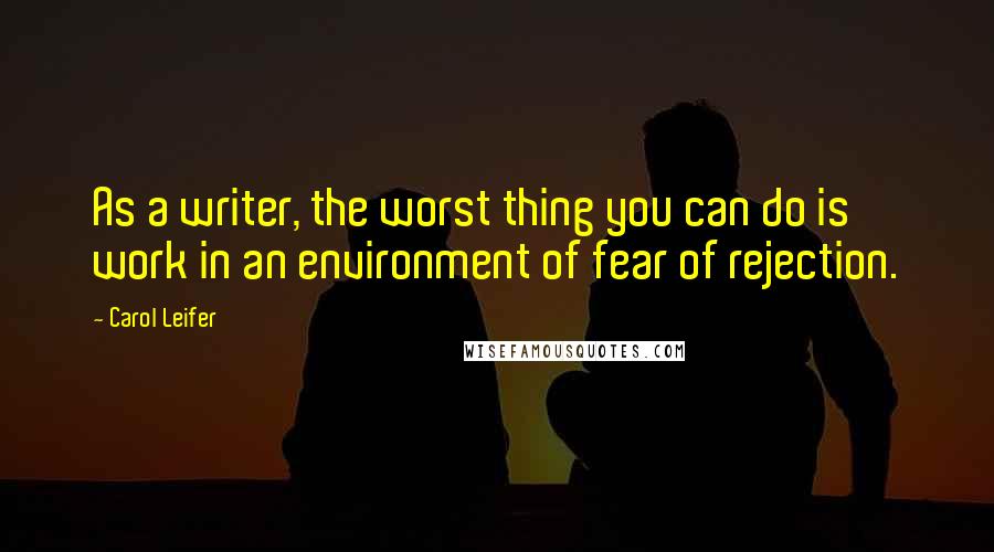 Carol Leifer Quotes: As a writer, the worst thing you can do is work in an environment of fear of rejection.