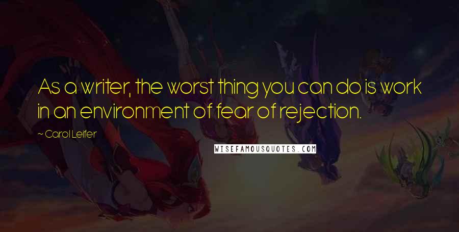 Carol Leifer Quotes: As a writer, the worst thing you can do is work in an environment of fear of rejection.