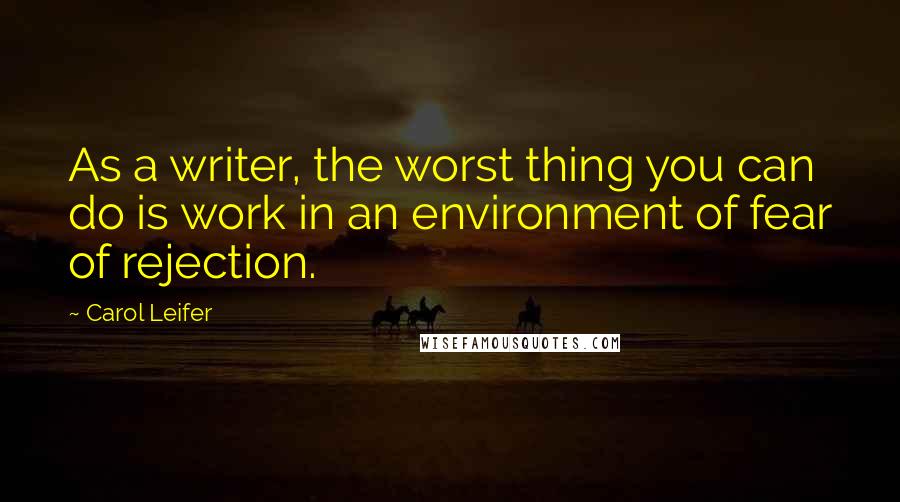 Carol Leifer Quotes: As a writer, the worst thing you can do is work in an environment of fear of rejection.