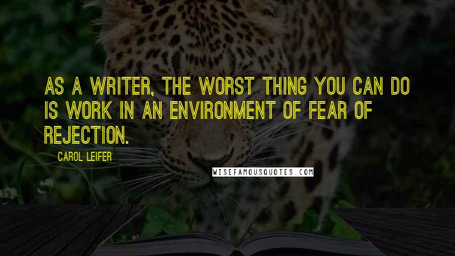 Carol Leifer Quotes: As a writer, the worst thing you can do is work in an environment of fear of rejection.