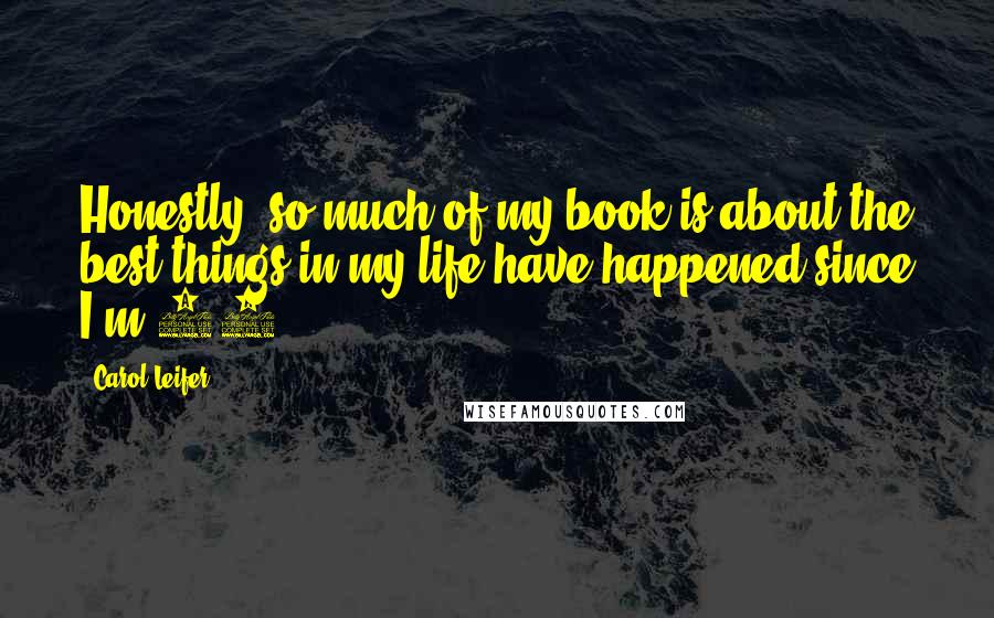 Carol Leifer Quotes: Honestly, so much of my book is about the best things in my life have happened since I'm 40.