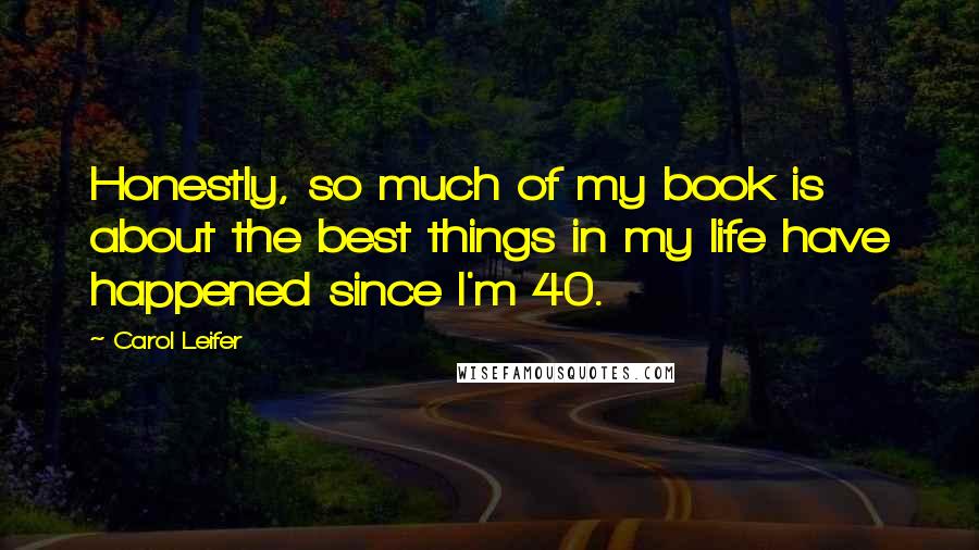 Carol Leifer Quotes: Honestly, so much of my book is about the best things in my life have happened since I'm 40.