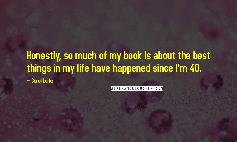 Carol Leifer Quotes: Honestly, so much of my book is about the best things in my life have happened since I'm 40.