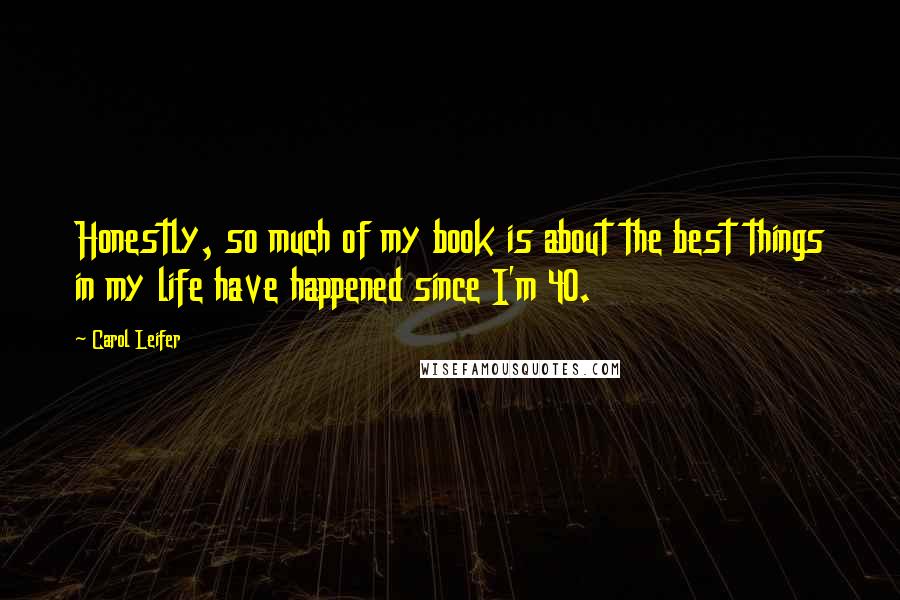 Carol Leifer Quotes: Honestly, so much of my book is about the best things in my life have happened since I'm 40.