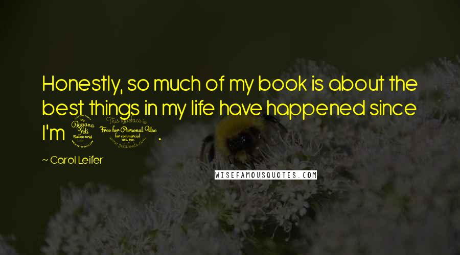 Carol Leifer Quotes: Honestly, so much of my book is about the best things in my life have happened since I'm 40.