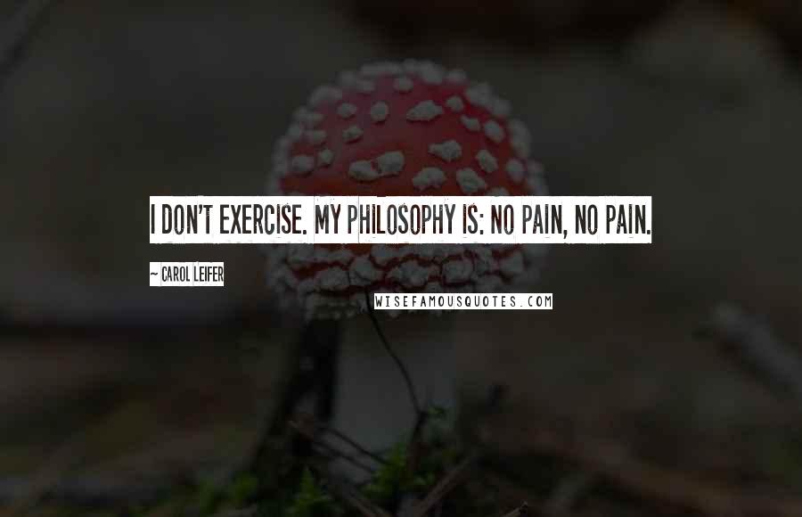 Carol Leifer Quotes: I don't exercise. My philosophy is: No pain, no pain.