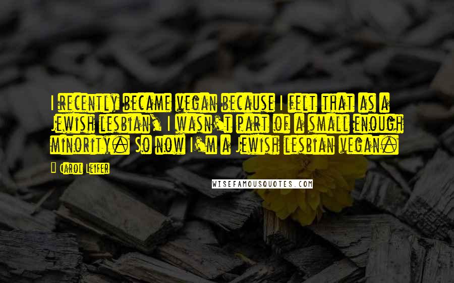Carol Leifer Quotes: I recently became vegan because I felt that as a Jewish lesbian, I wasn't part of a small enough minority. So now I'm a Jewish lesbian vegan.