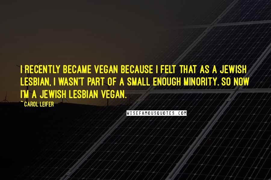 Carol Leifer Quotes: I recently became vegan because I felt that as a Jewish lesbian, I wasn't part of a small enough minority. So now I'm a Jewish lesbian vegan.