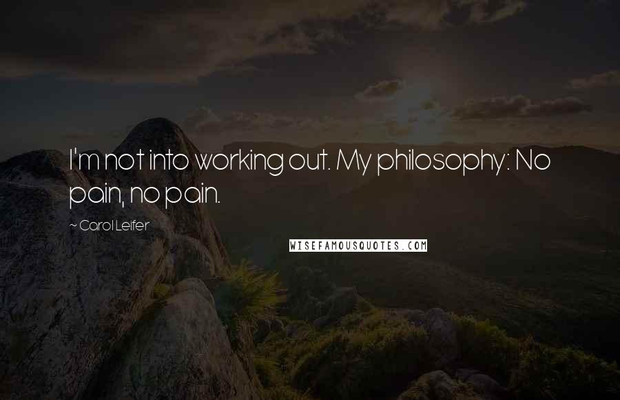 Carol Leifer Quotes: I'm not into working out. My philosophy: No pain, no pain.