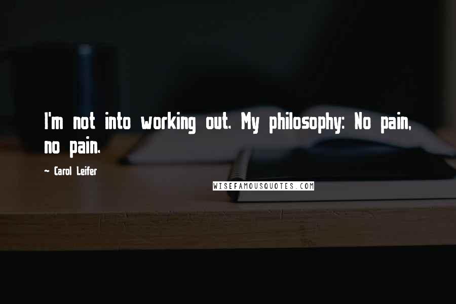 Carol Leifer Quotes: I'm not into working out. My philosophy: No pain, no pain.