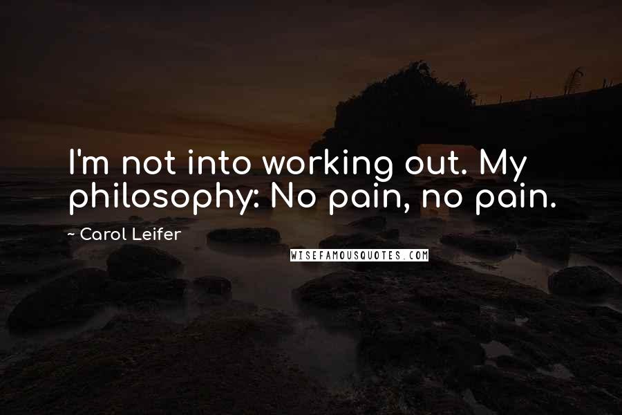 Carol Leifer Quotes: I'm not into working out. My philosophy: No pain, no pain.