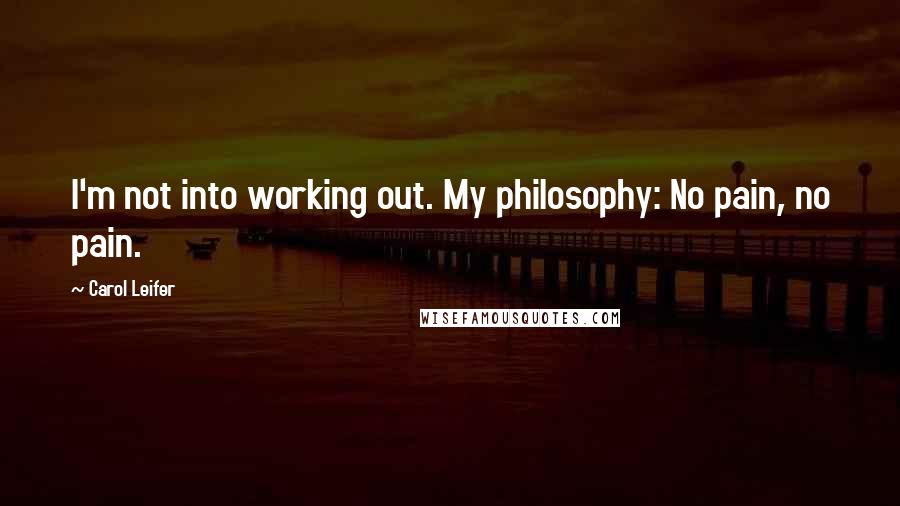 Carol Leifer Quotes: I'm not into working out. My philosophy: No pain, no pain.