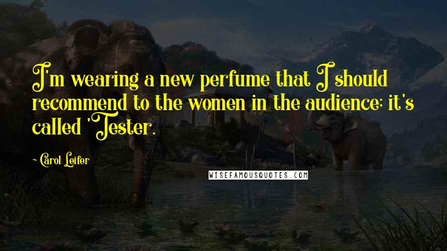 Carol Leifer Quotes: I'm wearing a new perfume that I should recommend to the women in the audience; it's called 'Tester.