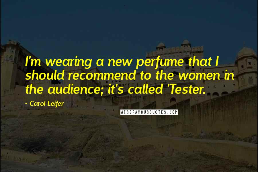 Carol Leifer Quotes: I'm wearing a new perfume that I should recommend to the women in the audience; it's called 'Tester.