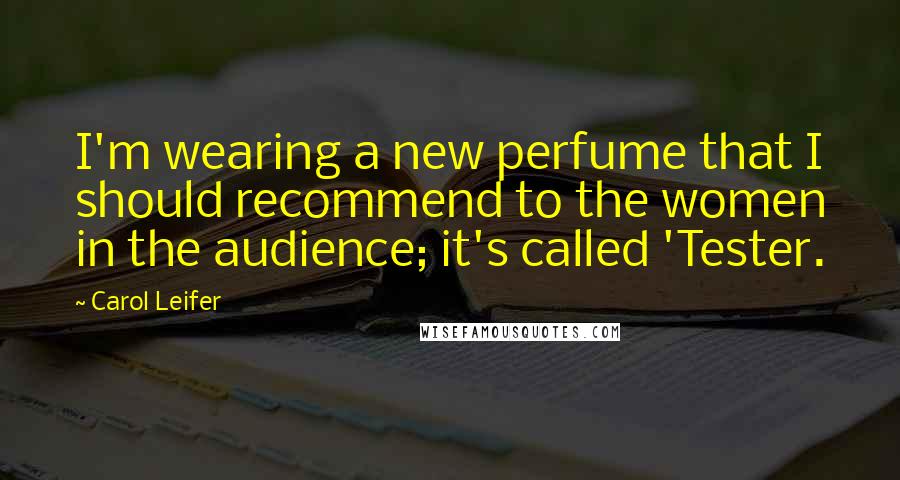 Carol Leifer Quotes: I'm wearing a new perfume that I should recommend to the women in the audience; it's called 'Tester.