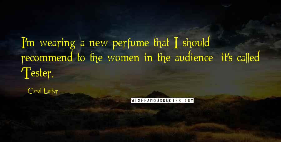 Carol Leifer Quotes: I'm wearing a new perfume that I should recommend to the women in the audience; it's called 'Tester.