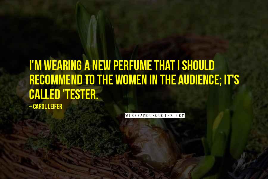 Carol Leifer Quotes: I'm wearing a new perfume that I should recommend to the women in the audience; it's called 'Tester.