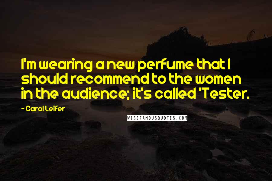 Carol Leifer Quotes: I'm wearing a new perfume that I should recommend to the women in the audience; it's called 'Tester.