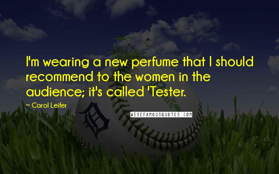 Carol Leifer Quotes: I'm wearing a new perfume that I should recommend to the women in the audience; it's called 'Tester.