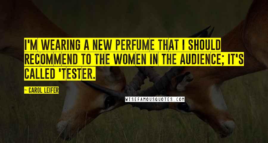 Carol Leifer Quotes: I'm wearing a new perfume that I should recommend to the women in the audience; it's called 'Tester.