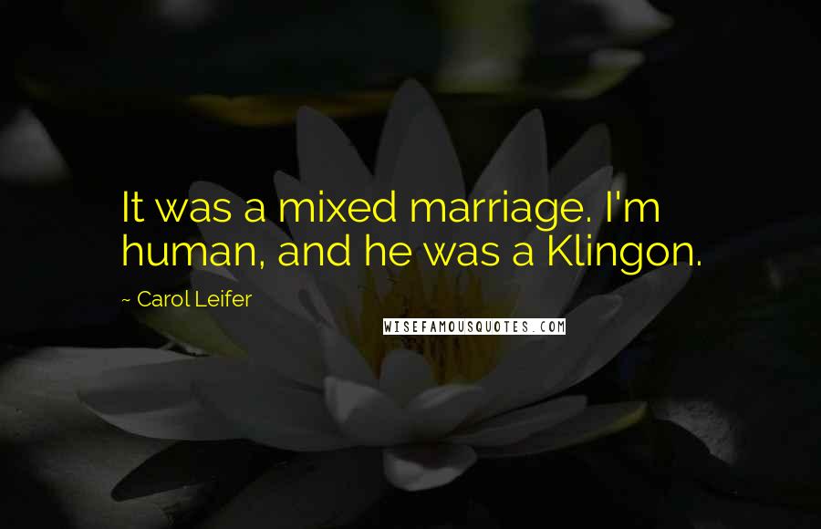 Carol Leifer Quotes: It was a mixed marriage. I'm human, and he was a Klingon.