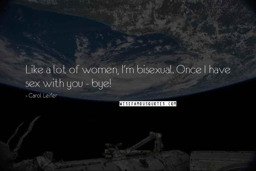 Carol Leifer Quotes: Like a lot of women, I'm bisexual. Once I have sex with you - bye!
