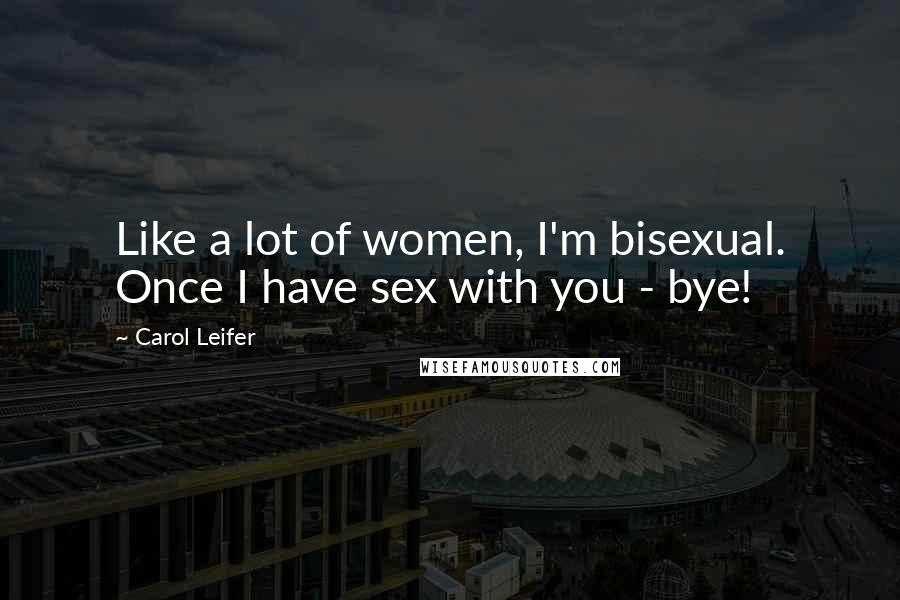 Carol Leifer Quotes: Like a lot of women, I'm bisexual. Once I have sex with you - bye!