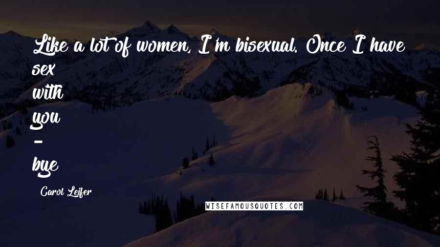 Carol Leifer Quotes: Like a lot of women, I'm bisexual. Once I have sex with you - bye!