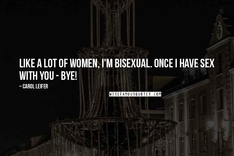 Carol Leifer Quotes: Like a lot of women, I'm bisexual. Once I have sex with you - bye!