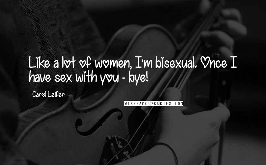 Carol Leifer Quotes: Like a lot of women, I'm bisexual. Once I have sex with you - bye!