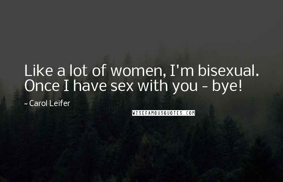 Carol Leifer Quotes: Like a lot of women, I'm bisexual. Once I have sex with you - bye!