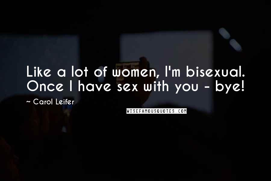 Carol Leifer Quotes: Like a lot of women, I'm bisexual. Once I have sex with you - bye!