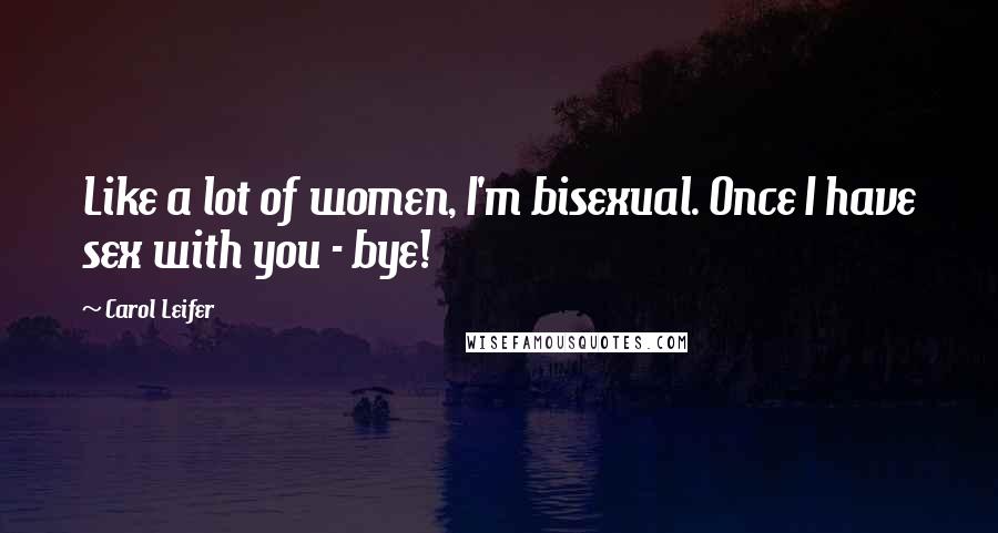 Carol Leifer Quotes: Like a lot of women, I'm bisexual. Once I have sex with you - bye!