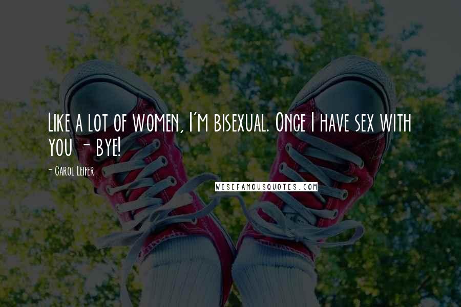 Carol Leifer Quotes: Like a lot of women, I'm bisexual. Once I have sex with you - bye!