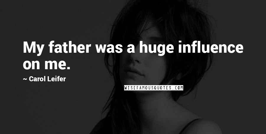Carol Leifer Quotes: My father was a huge influence on me.