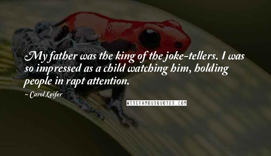 Carol Leifer Quotes: My father was the king of the joke-tellers. I was so impressed as a child watching him, holding people in rapt attention.