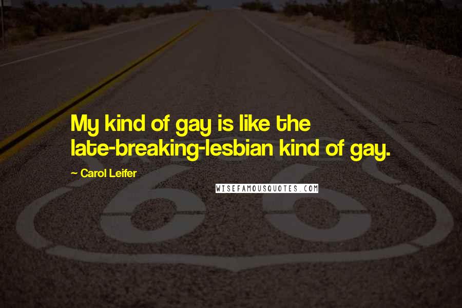 Carol Leifer Quotes: My kind of gay is like the late-breaking-lesbian kind of gay.