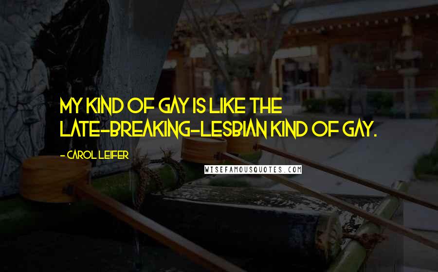 Carol Leifer Quotes: My kind of gay is like the late-breaking-lesbian kind of gay.