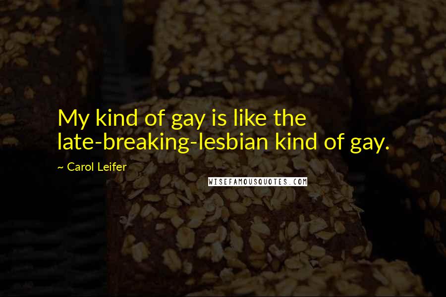 Carol Leifer Quotes: My kind of gay is like the late-breaking-lesbian kind of gay.