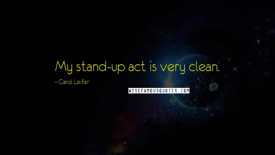 Carol Leifer Quotes: My stand-up act is very clean.