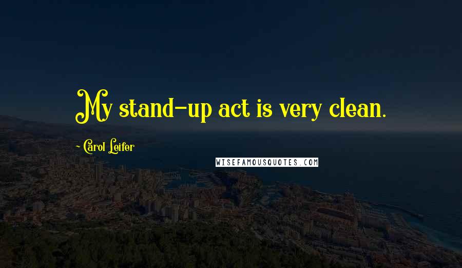 Carol Leifer Quotes: My stand-up act is very clean.