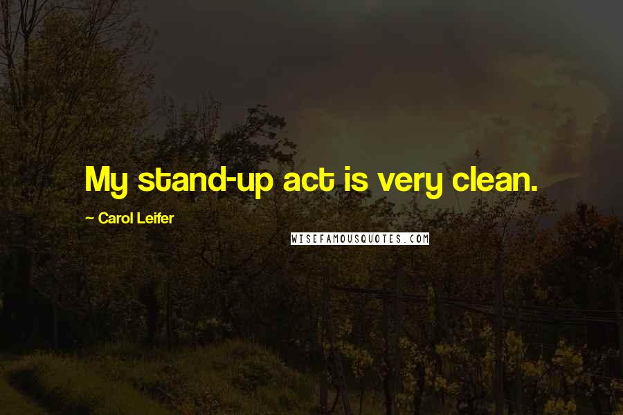 Carol Leifer Quotes: My stand-up act is very clean.