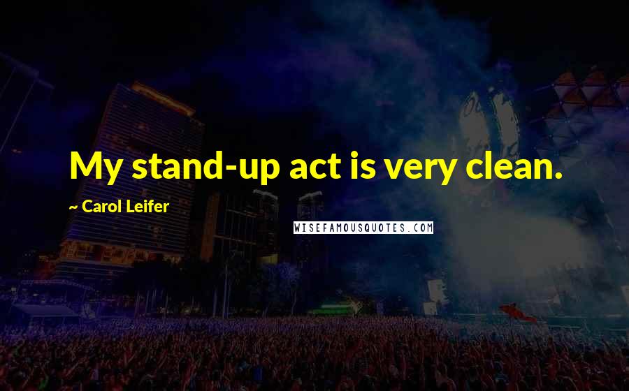 Carol Leifer Quotes: My stand-up act is very clean.