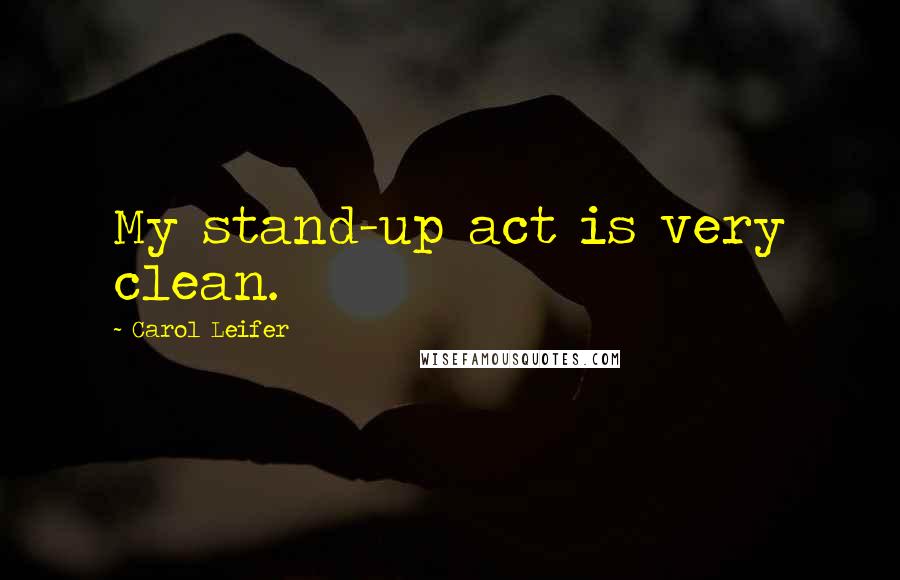 Carol Leifer Quotes: My stand-up act is very clean.