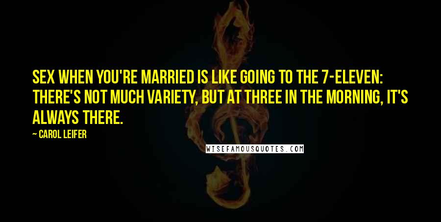 Carol Leifer Quotes: Sex when you're married is like going to the 7-Eleven: There's not much variety, but at three in the morning, it's always there.