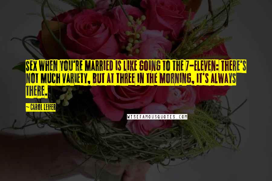 Carol Leifer Quotes: Sex when you're married is like going to the 7-Eleven: There's not much variety, but at three in the morning, it's always there.