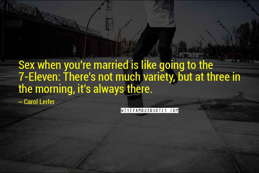 Carol Leifer Quotes: Sex when you're married is like going to the 7-Eleven: There's not much variety, but at three in the morning, it's always there.
