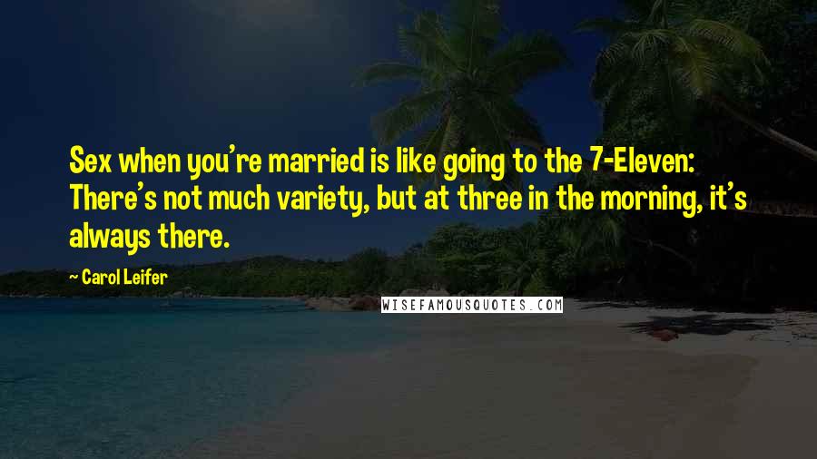 Carol Leifer Quotes: Sex when you're married is like going to the 7-Eleven: There's not much variety, but at three in the morning, it's always there.