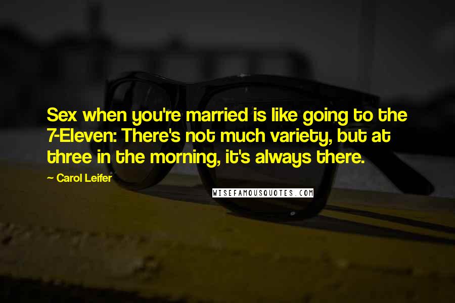 Carol Leifer Quotes: Sex when you're married is like going to the 7-Eleven: There's not much variety, but at three in the morning, it's always there.