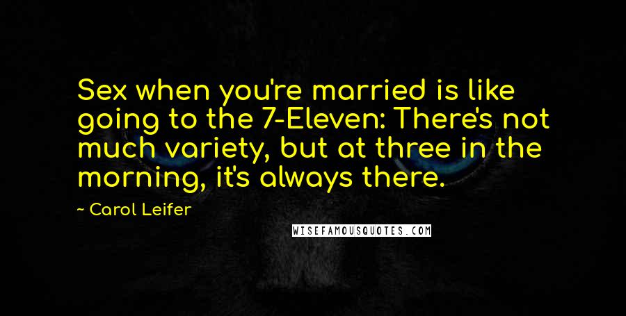 Carol Leifer Quotes: Sex when you're married is like going to the 7-Eleven: There's not much variety, but at three in the morning, it's always there.
